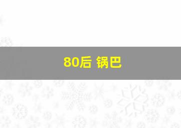 80后 锅巴